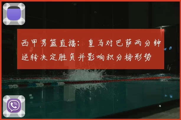 西甲男篮直播：皇马对巴萨两分钟逆转决定胜负并影响积分榜形势