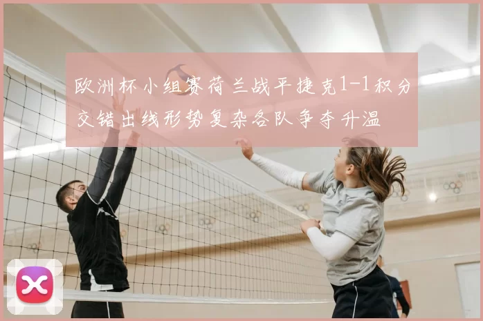 欧洲杯小组赛荷兰战平捷克1-1积分交错出线形势复杂各队争夺升温