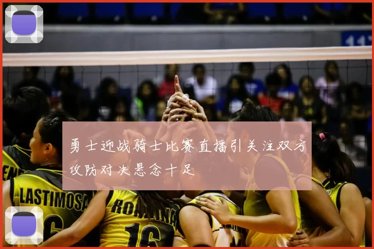 勇士迎战骑士比赛直播引关注双方攻防对决悬念十足