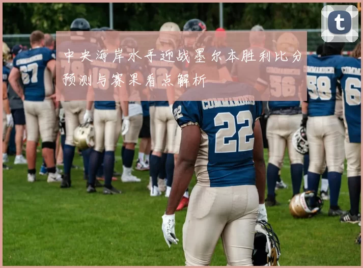 中央海岸水手迎战墨尔本胜利比分预测与赛果看点解析
