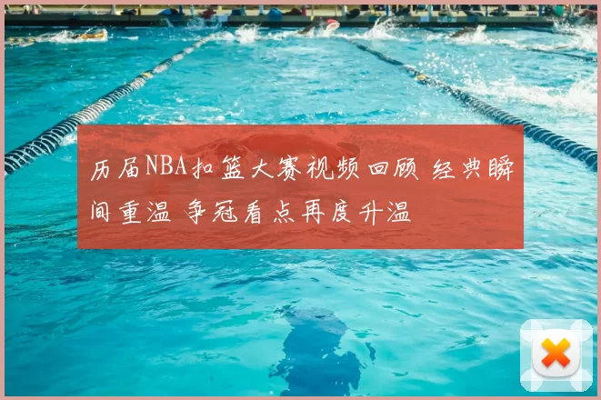 历届NBA扣篮大赛视频回顾 经典瞬间重温 争冠看点再度升温