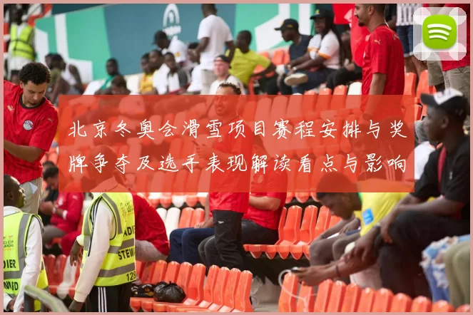 北京冬奥会滑雪项目赛程安排与奖牌争夺及选手表现解读看点与影响