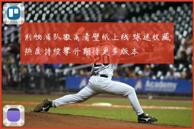 利物浦队徽高清壁纸上线 球迷收藏热度持续攀升期待更多版本