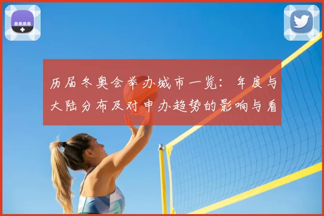 历届冬奥会举办城市一览：年度与大陆分布及对申办趋势的影响与看点