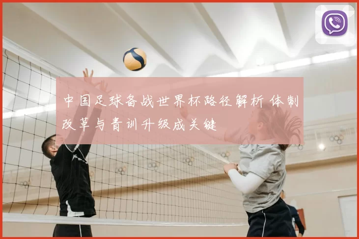 中国足球备战世界杯路径解析 体制改革与青训升级成关键