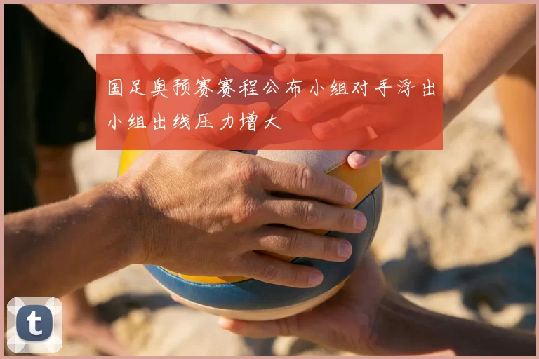国足奥预赛赛程公布小组对手浮出小组出线压力增大