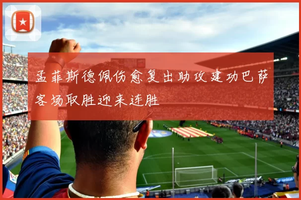 孟菲斯德佩伤愈复出助攻建功巴萨客场取胜迎来连胜