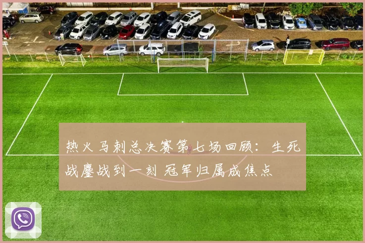 热火马刺总决赛第七场回顾：生死战鏖战到一刻 冠军归属成焦点