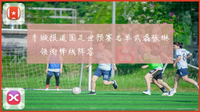 李璇报道国足世预赛名单武磊张琳芃领衔锋线阵容