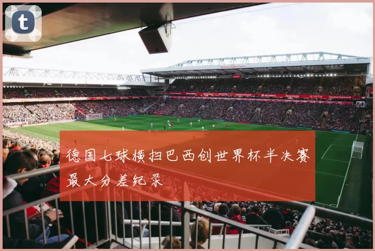 德国七球横扫巴西创世界杯半决赛最大分差纪录
