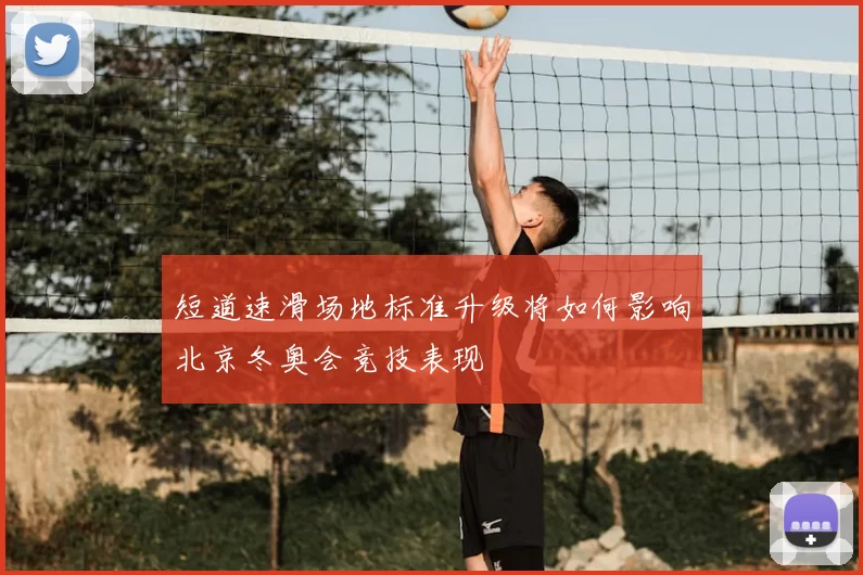 短道速滑场地标准升级将如何影响北京冬奥会竞技表现