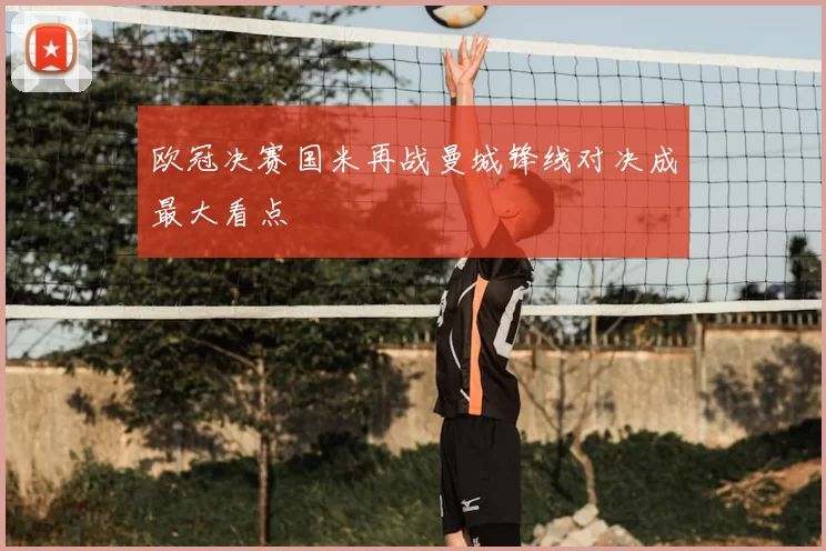 欧冠决赛国米再战曼城锋线对决成最大看点