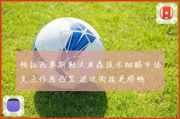 帕拉西奥斯勒沃库森技术细腻中场支点作用凸显 进攻衔接更顺畅