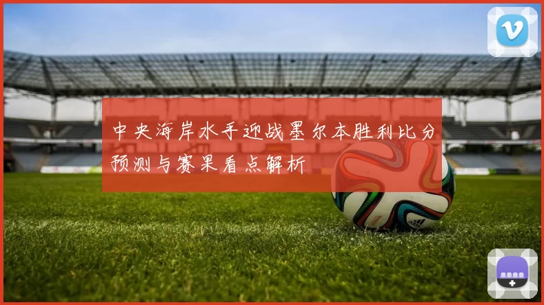 中央海岸水手迎战墨尔本胜利比分预测与赛果看点解析