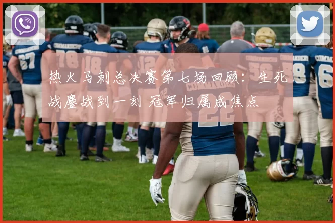 热火马刺总决赛第七场回顾:生死战鏖战到一刻 冠军归属成焦点