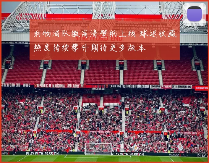 利物浦队徽高清壁纸上线 球迷收藏热度持续攀升期待更多版本