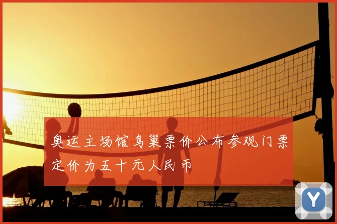 奥运主场馆鸟巢票价公布参观门票定价为五十元人民币