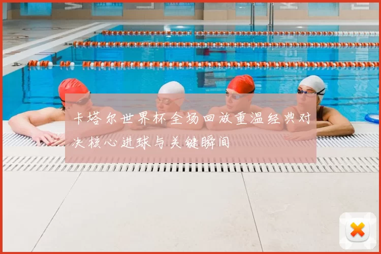 卡塔尔世界杯全场回放重温经典对决核心进球与关键瞬间