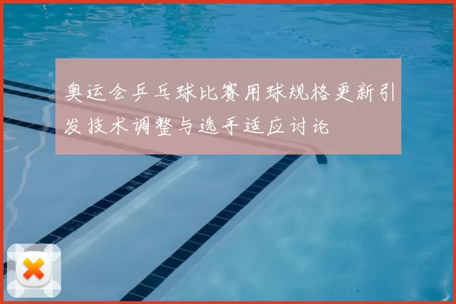 奥运会乒乓球比赛用球规格更新引发技术调整与选手适应讨论