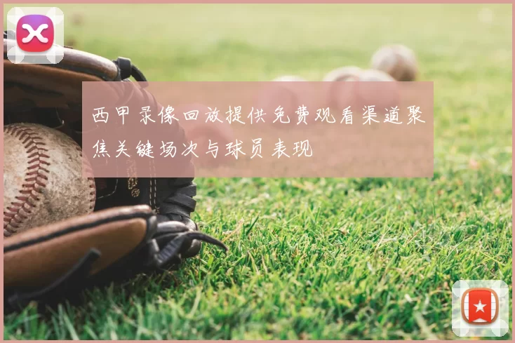 西甲录像回放提供免费观看渠道聚焦关键场次与球员表现