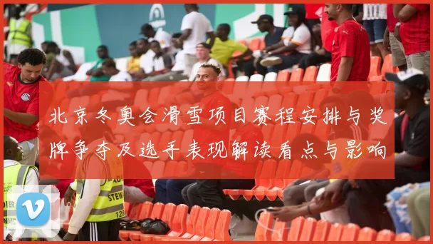 北京冬奥会滑雪项目赛程安排与奖牌争夺及选手表现解读看点与影响
