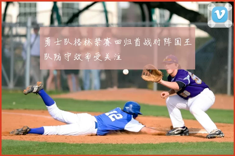 勇士队格林禁赛回归首战对阵国王队防守效率受关注