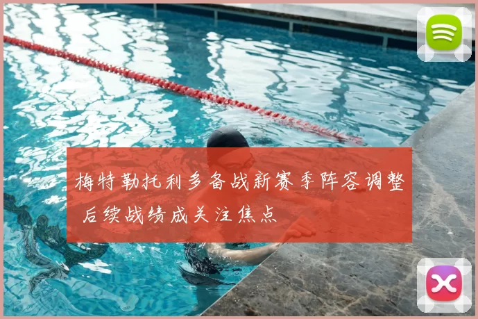 梅特勒托利多备战新赛季阵容调整 后续战绩成关注焦点