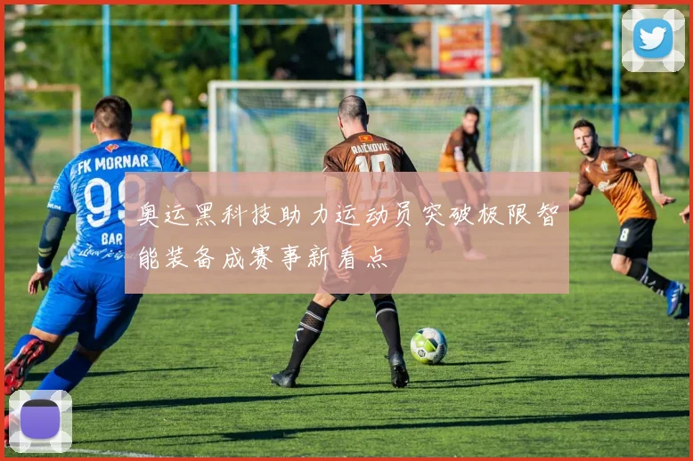 奥运黑科技助力运动员突破极限智能装备成赛事新看点