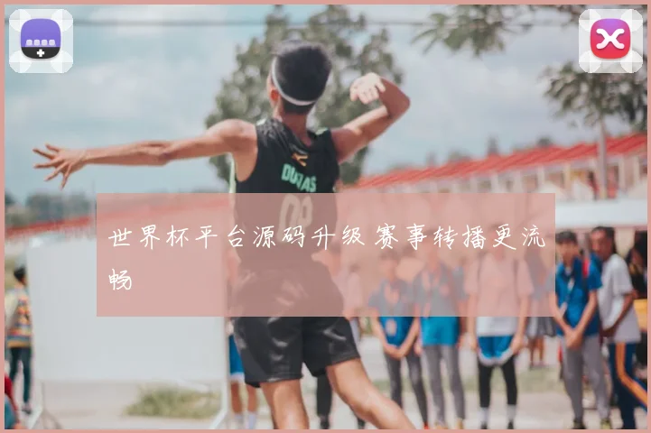 世界杯平台源码升级 赛事转播更流畅