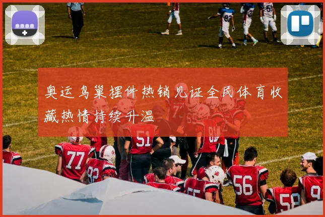 奥运鸟巢摆件热销见证全民体育收藏热情持续升温