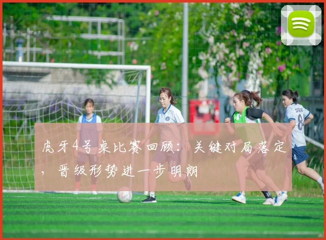 虎牙4号桌比赛回顾：关键对局落定，晋级形势进一步明朗