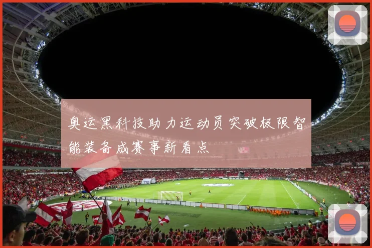 奥运黑科技助力运动员突破极限智能装备成赛事新看点