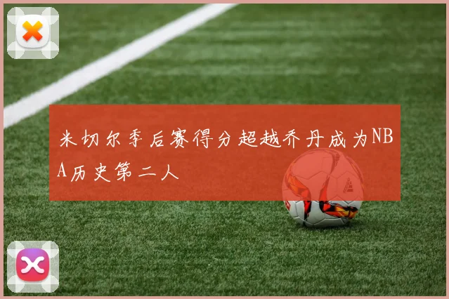 米切尔季后赛得分超越乔丹成为NBA历史第二人