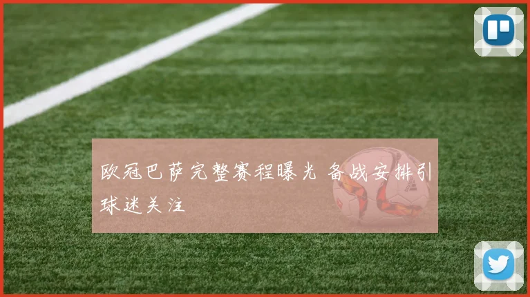 欧冠巴萨完整赛程曝光 备战安排引球迷关注